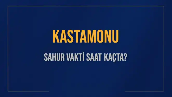 Kastamonu'da Sahur Vakitleri 2025: Saat Kaçta ve Ne Zaman Bitiyor?