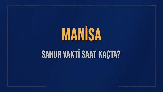 Manisa'da Sahur Vakti Ne Zaman? 2025 İmsak Vakti Detayları