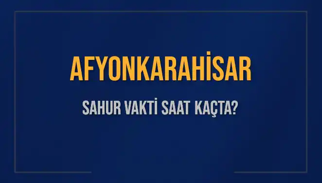 Afyonkarahisar'da Sahur Vakti: 2025 Takvimine Göre Güncel Bilgiler