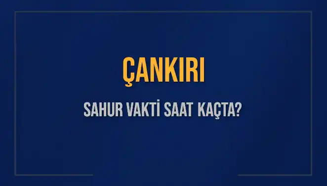Çankırı'da Sahur Vakti: Sahura Ne Zaman Kalkmalıyız?