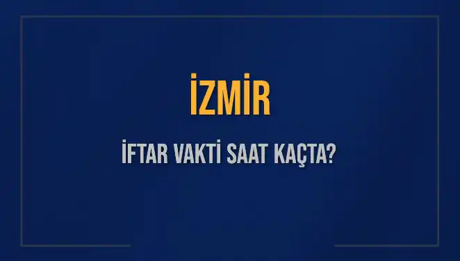 İZMİR İFTAR VAKTİ: 4 Mart 2025'te Akşam Ezanı Saat Kaçta Okunacak?